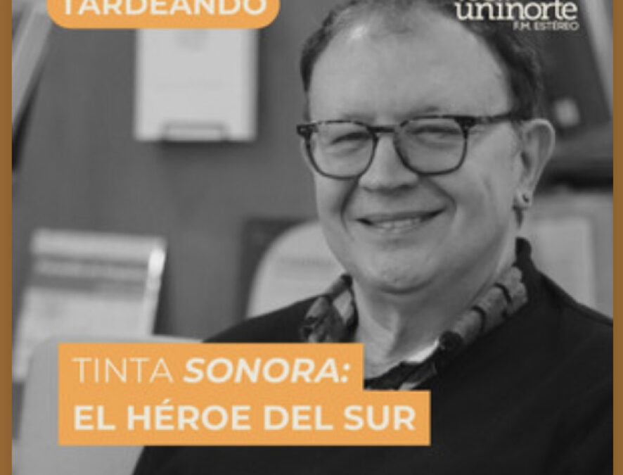 Tinta Sonora. El héroe del sur. Podcast Tardeando con Uninorte FM Estereo